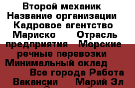 Второй механик › Название организации ­ Кадровое агентство "Мариско-2" › Отрасль предприятия ­ Морские, речные перевозки › Минимальный оклад ­ 171 635 - Все города Работа » Вакансии   . Марий Эл респ.,Йошкар-Ола г.